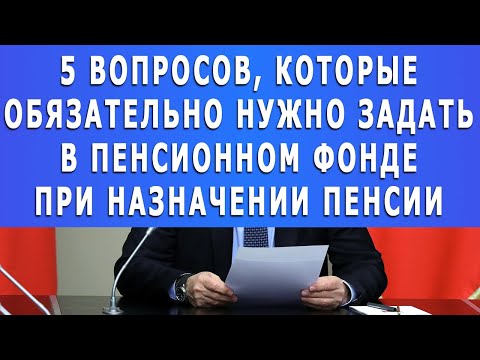 5 вопросов, которые обязательно нужно задать в Пенсионном фонде при назначении пенсии