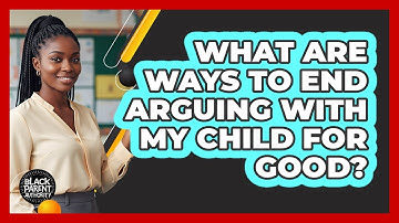 What Are Ways To End Arguing With My Child For Good? - Black Parent Authority