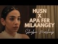 Husn x apa fer milaangey  shybu mashup