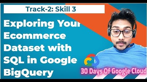 Track 2 Skill 3 Exploring Your Ecommerce Dataset with SQL in Google BigQuery