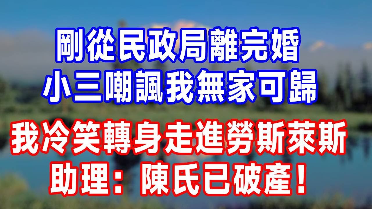 剛從民政局離完婚，小三嘲諷我無家可歸 ，我冷笑轉身走進勞斯萊斯，助理：陳氏已破產！#生活經驗 #故事分享