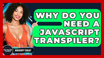 Why Do You Need A JavaScript Transpiler? - JavaScript Toolkit
