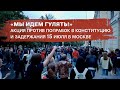 «Мы идем гулять!» Задержания на акции против поправок в Конституцию в Москве 15 июля