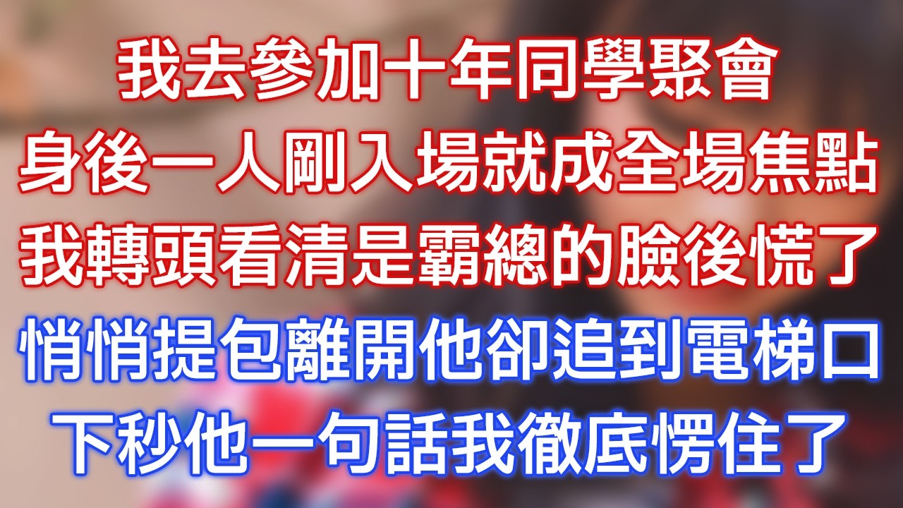 我去參加十年同學聚會，身後一人剛入場就成全場焦點，我轉頭看清是霸總的臉後慌了，悄悄提包離開他卻追到電梯口，下秒他一句話我徹底愣住了！