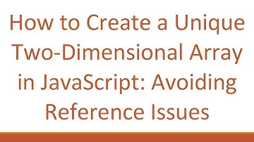 How to Create a Unique Two-Dimensional Array in JavaScript: Avoiding Reference Issues