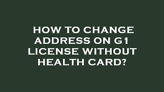 How to change address on g1 license without health card?
