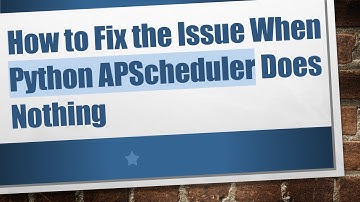 How to Fix the Issue When Python APScheduler Does Nothing