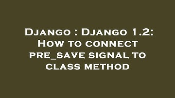 Django : Django 1.2: How to connect pre_save signal to class method