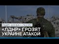 «ЛДНР» грозят Украине атакой | Радио Донбасс Реалии