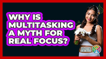 Why Is Multitasking A Myth For Real Focus? - Holistic Balance And Bliss