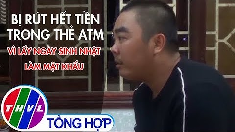 Bị rút hết tiền trong thẻ ATM vì lấy ngày sinh làm mật khẩu