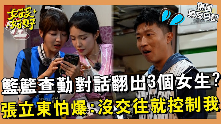 【網路獨播】籃籃查勤對話翻出3個女生？張立東怕爆：沒交往就控制我！︱#東風男友日記︱EP06︱張立東 風田 李多慧 林襄 籃籃