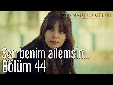 İstanbullu Gelin 44. Bölüm - Sen Benim Ailemsin...