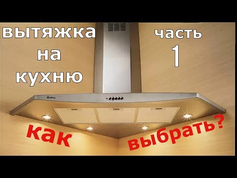Вытяжка на кухню. Часть 1. Как выбрать модель.