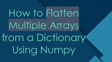 How to Flatten Multiple Arrays from a Dictionary Using Numpy