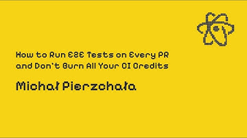 How to Run E2E Tests on Every PR and Don’t Burn All Your CI Credits | Michał Pierzchała