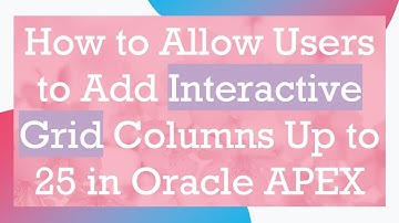 How to Allow Users to Add Interactive Grid Columns Up to 25 in Oracle APEX