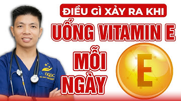 Điều Gì Xảy Ra Khi Uống Vitamin E Mỗi Ngày | Dr Ngọc