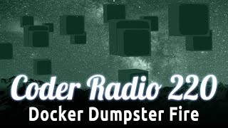 Docker Dumpster Fire | Coder Radio 220