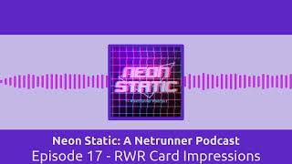 Episode 17  RWR Card Impressions | Neon Static: A Netrunner Podcast