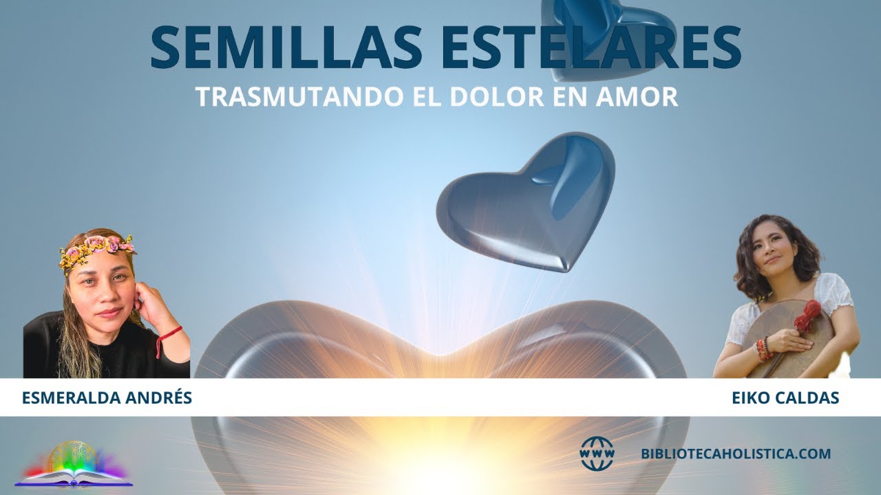 SEMILLAS ESTELARES, TRASMUTANDO EL DOLOR EN AMOR CON EIKO CALDAS - YouTube