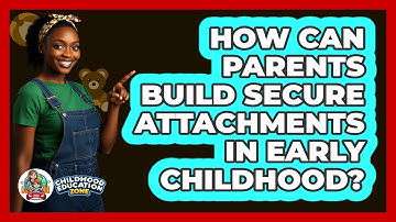 How Can Parents Build Secure Attachments In Early Childhood? - Childhood Education Zone