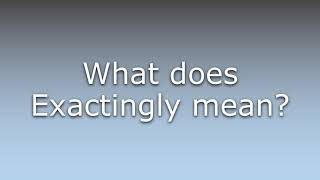 What does Exactingly mean