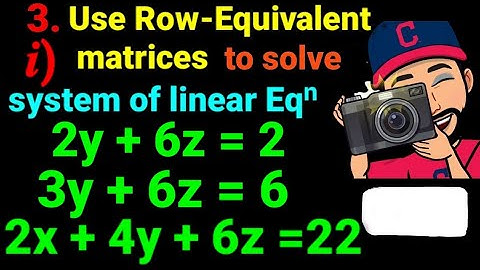 3.i) 2y +6z =2, 3y +6z =6, 2x +4y +6z =22 Use the row equivalent matrices to solve the system. Easy