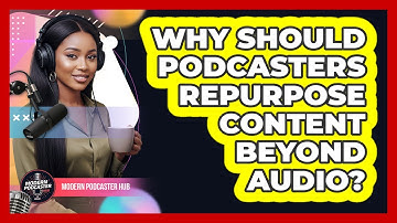 Why Should Podcasters Repurpose Content Beyond Audio? - Modern Podcaster Hub