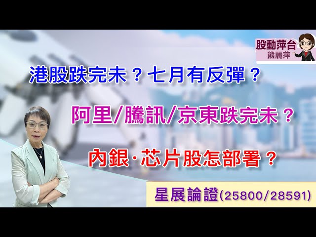 熊麗萍—股動萍台：港股跌完未？七月有反彈？阿里/騰訊/京東跌完未？內銀/芯片股點部署
