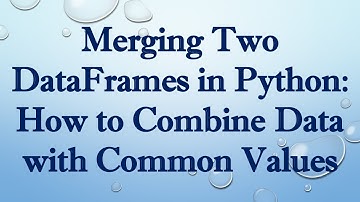Merging Two DataFrames in Python: How to Combine Data with Common Values