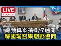 總預算案拚8/7過關 韓國瑜召集朝野協商｜LIVE