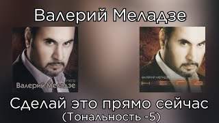 Валерий Меладзе - Сделай это прямо сейчас | Тональность -5