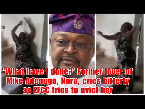 ‘What have I done?’ Former lover of Mike Adenuga, Nora, cries bitterly as EFCC tries to evict her