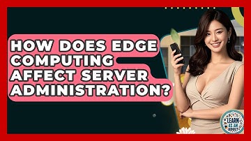 How Does Edge Computing Affect Server Administration? - Learn As An Adult