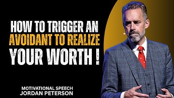 How to Trigger an Avoidant to Realize Your Worth | Jordan Peterson | Motivational Speech