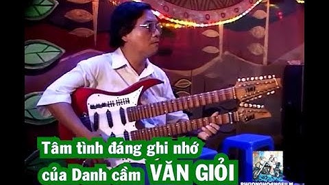 Tâm tình sâu lắng đáng ghi nhớ của Danh Cầm VĂN GIỎI