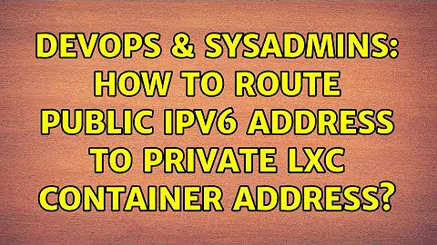 DevOps & SysAdmins: How to route public ipv6 address to private lxc container address?
