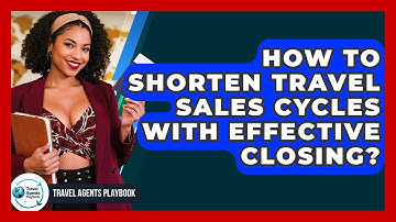 How To Shorten Travel Sales Cycles With Effective Closing? - Travel Agents Playbook