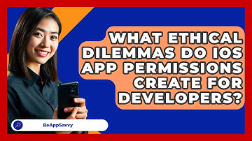 What Ethical Dilemmas Do iOS App Permissions Create For Developers? - Be App Savvy