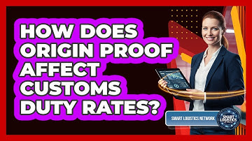 How Does Origin Proof Affect Customs Duty Rates?