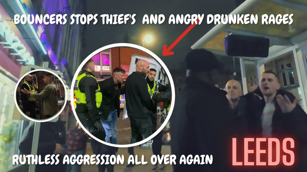 LEEDS: AGGRESSIVE THIEF'S VS BOUNCER AND ANGRY FEUDS MANY ARRESTS  VERY LIVELY