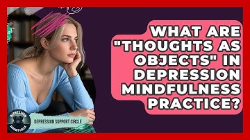 What Are "thoughts As Objects" In Depression Mindfulness Practice? - Depression Support Circle