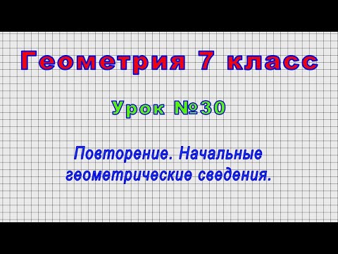 Геометрия 7 класс (Урок№30 - Повторение. Начальные геометрические сведения.)