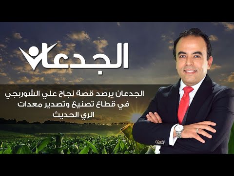 الجدعان يرصد قصة نجاح علي الشوربجي في قطاع تصنيع وتصدير معدات الري الحديث