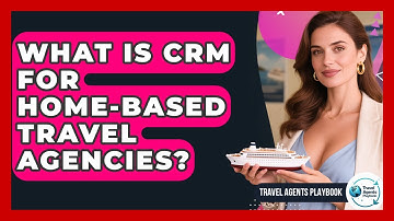 What Is CRM For Home-based Travel Agencies? - Travel Agents Playbook
