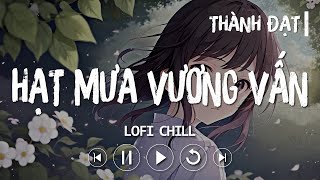 HẠT MƯA VƯƠNG VẤN LOFI CHILL - THÀNH ĐẠT | NHẠC TRẺ HOT TIKTOK BUỒN TÂM TRẠNG, LOFI CHILL 2023