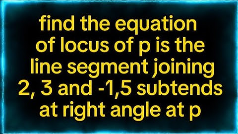find the equation  of locus of p is the  line segment joining 2, 3and -1,5 subtends at right angle p