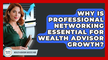Why Is Professional Networking Essential For Wealth Advisor Growth? - Wealth Advisor Success Hub