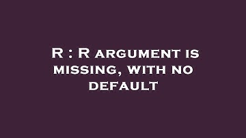 R : R argument is missing, with no default